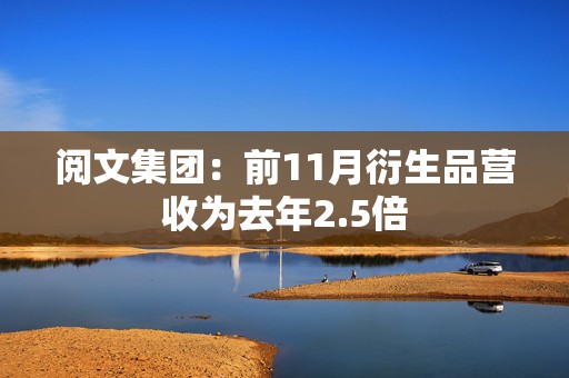 阅文集团：前11月衍生品营收为去年2.5倍  第1张