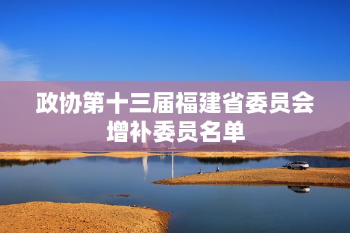 政协第十三届福建省委员会增补委员名单