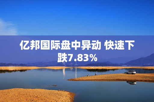 亿邦国际盘中异动 快速下跌7.83%