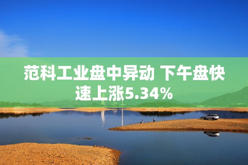 范科工业盘中异动 下午盘快速上涨5.34%