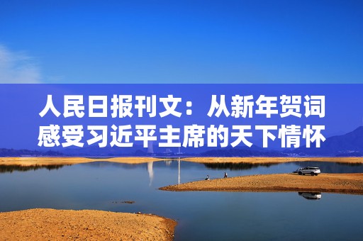 人民日报刊文：从新年贺词感受习近平主席的天下情怀