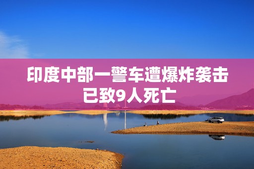 印度中部一警车遭爆炸袭击 已致9人死亡  第1张