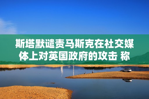 斯塔默谴责马斯克在社交媒体上对英国政府的攻击 称“已经越界”  第1张