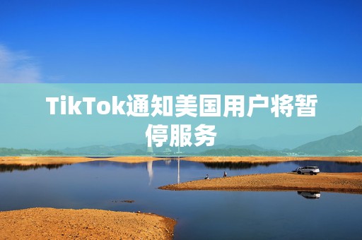 TikTok通知美国用户将暂停服务  第1张