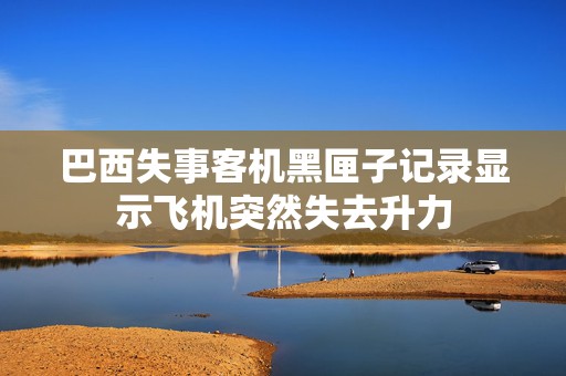 巴西失事客机黑匣子记录显示飞机突然失去升力  第1张