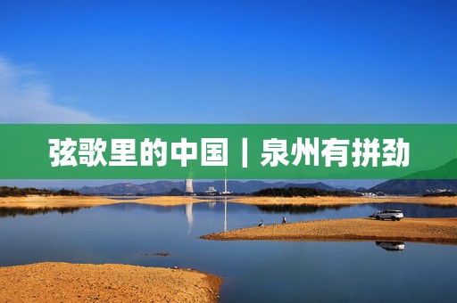 弦歌里的中国｜泉州有拼劲  第1张