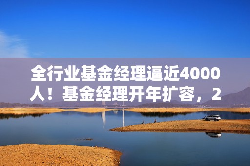 全行业基金经理逼近4000人！基金经理开年扩容，2025年以来46位基金经理履新，哲学硕士和广告经理都来了  第1张