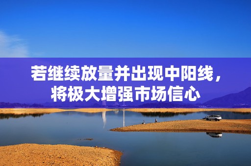 若继续放量并出现中阳线，将极大增强市场信心