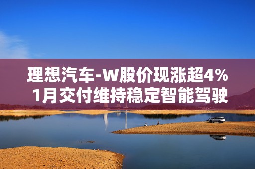 理想汽车-W股价现涨超4% 1月交付维持稳定智能驾驶持续升级