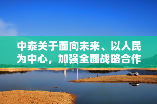 中泰关于面向未来、以人民为中心，加强全面战略合作伙伴关系，推进更为稳定、更加繁荣、更可持续的中泰命运共同体建设的联合声明（全文）  第1张
