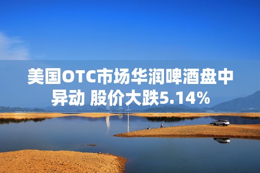 美国OTC市场华润啤酒盘中异动 股价大跌5.14%  第1张