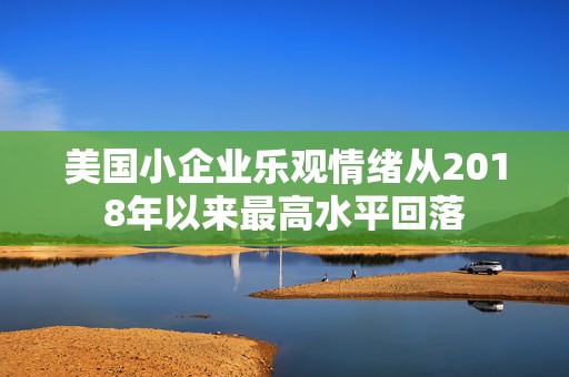 美国小企业乐观情绪从2018年以来最高水平回落  第1张