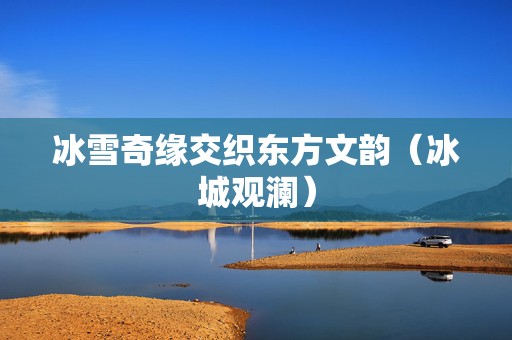 冰雪奇缘交织东方文韵（冰城观澜）  第1张