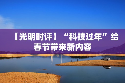 【光明时评】“科技过年”给春节带来新内容