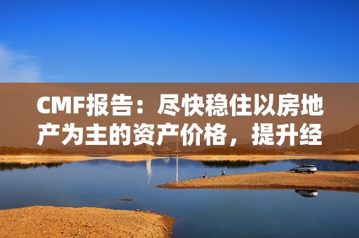 CMF报告：尽快稳住以房地产为主的资产价格，提升经济主体的扩表意愿  第1张