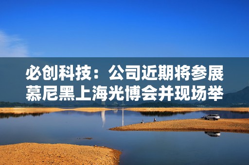 必创科技：公司近期将参展慕尼黑上海光博会并现场举办2025“卓立造 中国芯”新品发布会  第1张