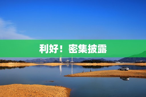 利好！密集披露
