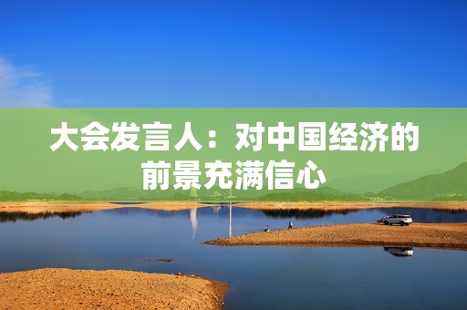大会发言人：对中国经济的前景充满信心  第1张