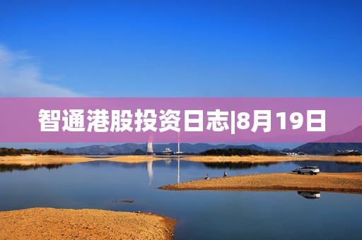 智通港股投资日志|8月19日