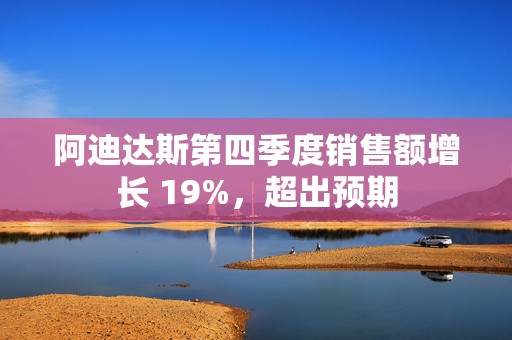 阿迪达斯第四季度销售额增长 19%，超出预期  第1张
