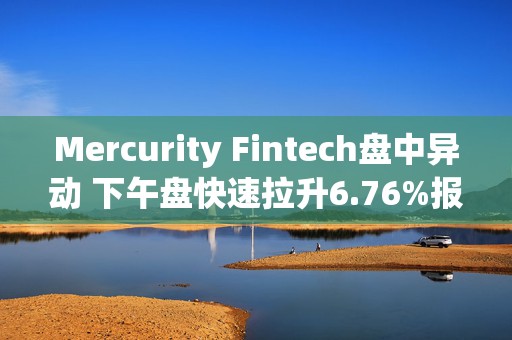 Mercurity Fintech盘中异动 下午盘快速拉升6.76%报1.58美元  第1张
