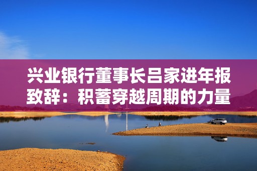 兴业银行董事长吕家进年报致辞：积蓄穿越周期的力量