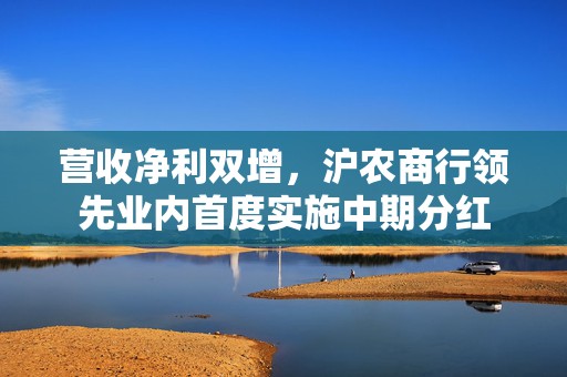 营收净利双增，沪农商行领先业内首度实施中期分红