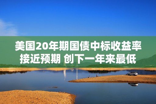 美国20年期国债中标收益率接近预期 创下一年来最低水平  第1张