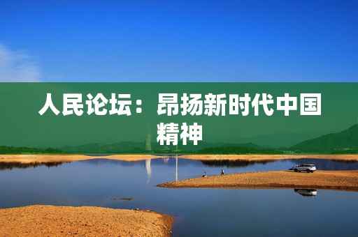 人民论坛：昂扬新时代中国精神  第1张