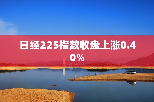 日经225指数收盘上涨0.40%