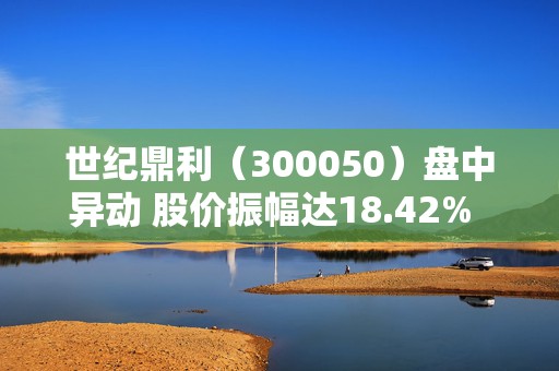 世纪鼎利（300050）盘中异动 股价振幅达18.42%  上涨5.45%（08-23） 第1张