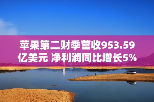 苹果第二财季营收953.59亿美元 净利润同比增长5%