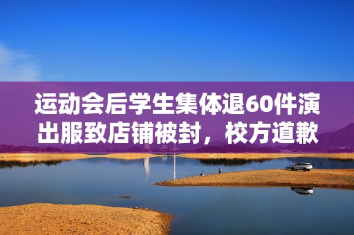 运动会后学生集体退60件演出服致店铺被封，校方道歉
