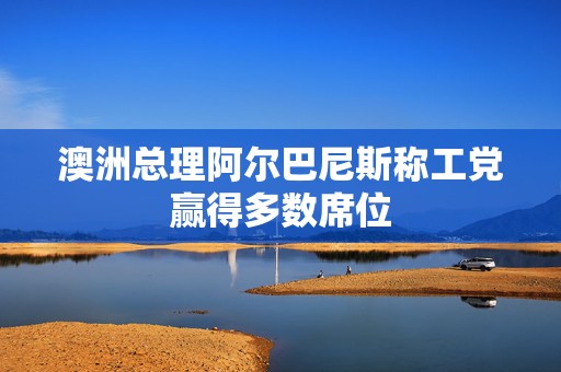 澳洲总理阿尔巴尼斯称工党赢得多数席位  第1张