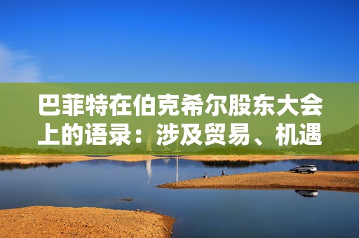 巴菲特在伯克希尔股东大会上的语录：涉及贸易、机遇与美国  第1张