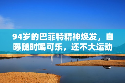 94岁的巴菲特精神焕发，自曝随时喝可乐，还不大运动……