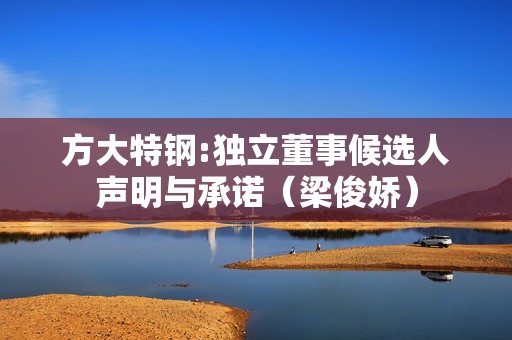 方大特钢:独立董事候选人声明与承诺（梁俊娇）
