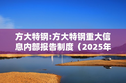 方大特钢:方大特钢重大信息内部报告制度（2025年4月）