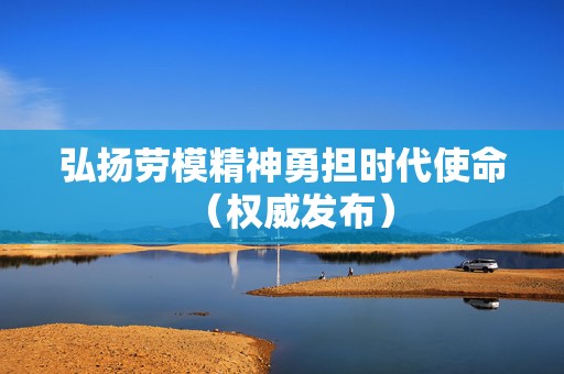 弘扬劳模精神勇担时代使命（权威发布）