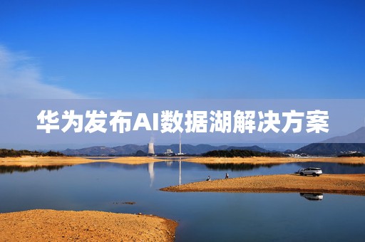华为发布AI数据湖解决方案