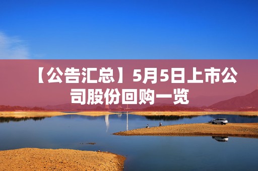 【公告汇总】5月5日上市公司股份回购一览