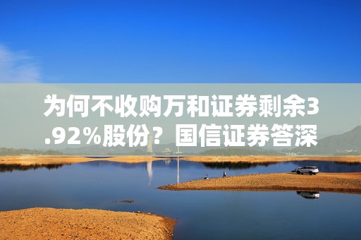 为何不收购万和证券剩余3.92%股份？国信证券答深交所问：将划转财政充实社保基金