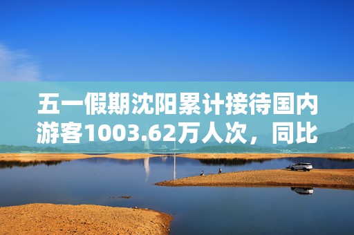 五一假期沈阳累计接待国内游客1003.62万人次，同比增长21.65%；实现国内出游花费105.87亿，同比增长16.53%