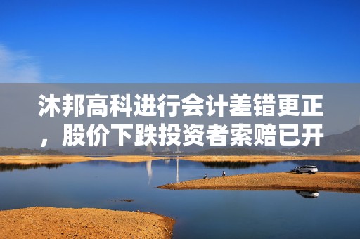 沐邦高科进行会计差错更正，股价下跌投资者索赔已开启