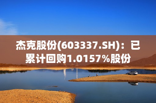 杰克股份(603337.SH)：已累计回购1.0157%股份