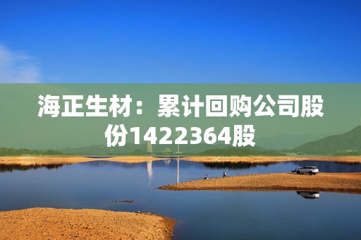 海正生材：累计回购公司股份1422364股
