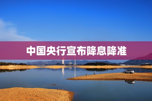 中国央行宣布降息降准