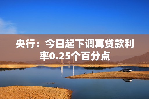 央行：今日起下调再贷款利率0.25个百分点