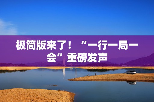 极简版来了！“一行一局一会”重磅发声