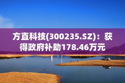 方直科技(300235.SZ)：获得政府补助178.46万元